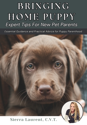 Bringing Home Puppy: Expert Tips for New Pet Parents: Essential Guidance and Practical Advice for Puppy Parenthood - Sierra Laurent Cvt