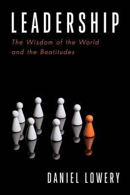 Leadership: The Wisdom of the World and the Beatitudes - Daniel Lowery