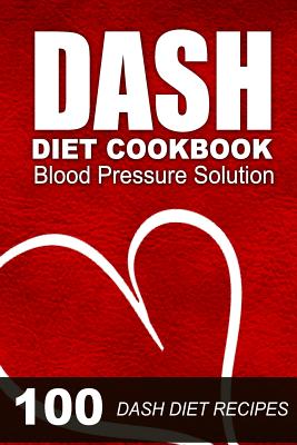 DASH Diet Cookbook: Blood Pressure Solution - 100 DASH Diet Recipes - 