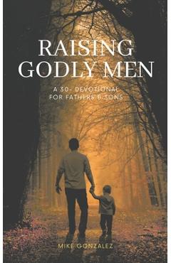 Raising Godly Men: A 30-Day Devotional for Fathers and Sons - Mike Gonzalez