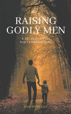 Raising Godly Men: A 30-Day Devotional for Fathers and Sons - Mike Gonzalez