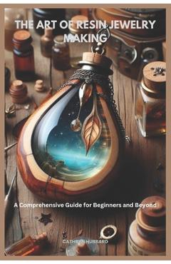 Coperta cărții 'The Art of Resin Jewelry Making: A Comprehensive Guide for Beginners and Beyond -'
