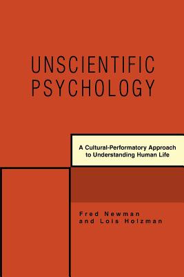 Unscientific Psychology: A Cultural-Performatory Approach to Understanding Human Life - Fred Newman