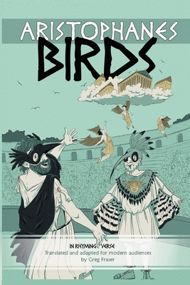 Aristophanes BIRDS: An Adaptation for Modern Audiences in Rhyming Verse - Greg Fraser