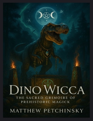 Dino Wicca: The Sacred Grimoire of Prehistoric Magick - Matthew Petchinsky
