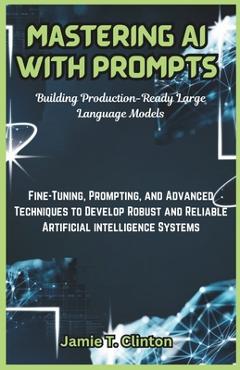 Coperta cărții 'Mastering AI with Prompts: Building Production-Ready Large Language Models: Fine-Tuning, Prompting, and Advanced'