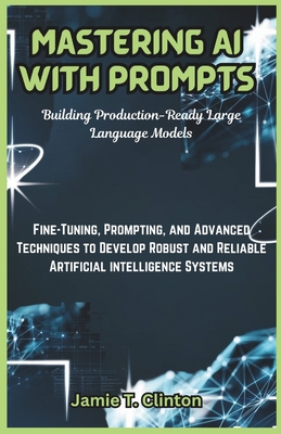Coperta cărții 'Mastering AI with Prompts: Building Production-Ready Large Language Models: Fine-Tuning, Prompting, and Advanced'