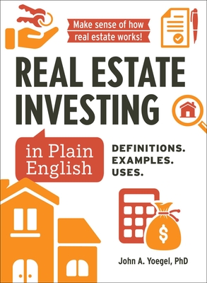 Real Estate Investing in Plain English: Definitions. Examples. Uses. - John A. Yoegel