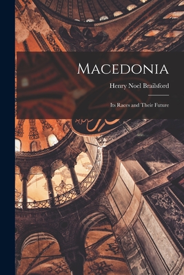 Macedonia; Its Races and Their Future - Henry Noel Brailsford