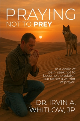 Praying Not To Prey - Irvin A. Whitlow