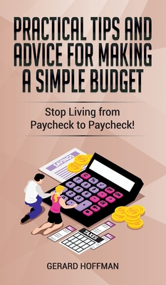 Practical Tips and Advice for Making a Simple Budget: Stop Living from Paycheck to Paycheck! - Gerard Hoffman
