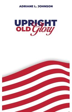 Coperta cărții 'Upright Old Glory - Adriane L. Johnson'