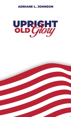 Upright Old Glory - Adriane L. Johnson