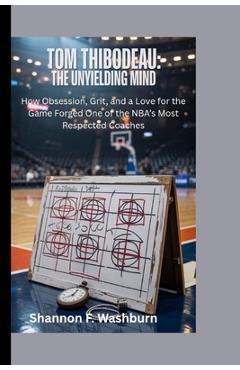 Poza produsului Tom Thibodeau: THE UNYIELDING MIND: How Obsession, Grit, and a Love for the Game Forged One of the NBA's Most Respected Coaches - Shannon F. Washburn