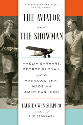 The Aviator and the Showman: Amelia Earhart, George Putnam, and the Marriage That Made an American Icon - Laurie Gwen Shapiro