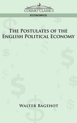 The Postulates of the English Political Economy - Walter Bagehot