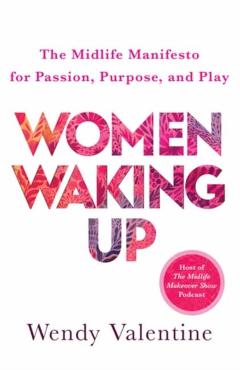 Women Waking Up: The Midlife Manifesto for Passion, Purpose, and Play - Wendy Valentine