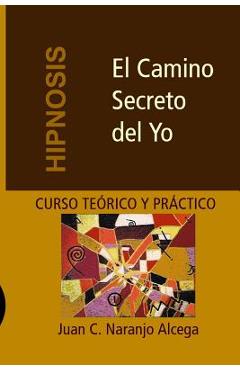 Coperta cărții 'El Camino Secreto del Yo: Curso Teórico y Práctico de Hipnosis - Carolina Naranjo Gherdina'