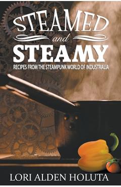 Coperta cărții 'Steamed and Steamy: Recipes From the Steampunk World of Industralia - Lori Alden Holuta'