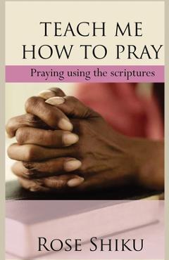 Coperta cărții 'Teach Me How to Pray: Praying using the scriptures - Rose Shiku'