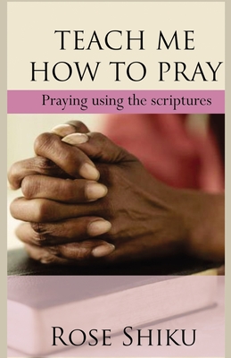Teach Me How to Pray: Praying using the scriptures - Rose Shiku