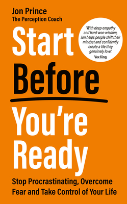 Start Before You're Ready: Stop Procrastinating, Overcome Fear and Take Control of Your Life - Jon Prince