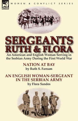 Sergeants Ruth and Flora: an American and English Woman Serving in the Serbian Army During the First World War--Nation at Bay & An English Woman-Serge - Ruth Stanley Farnam