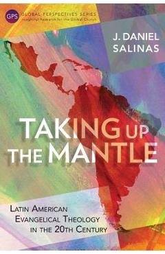 Coperta cărții 'Taking Up the Mantle: Latin American Evangelical Theology in the 20th Century - J. Daniel Salinas'