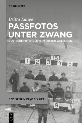 Passfotos Unter Zwang: Deutsche Fotopolitik Im Ersten Weltkrieg - Britta Lange