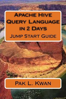 Apache Hive Query Language in 2 Days: Jump Start Guide - Pak L. Kwan