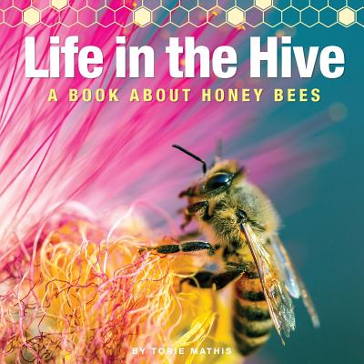 Life in the Hive - A book About Honey Bees: It's a busy, buzzing life in the honey bee hive! - Torie R. Mathis