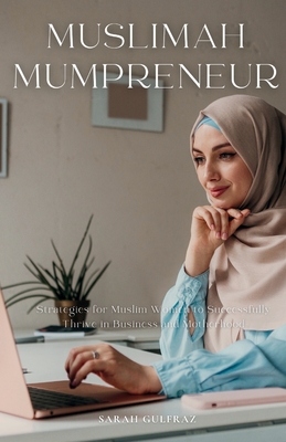Muslimah Mumpreneur: Strategies for Muslim Women to Successfully Thrive in Business and Motherhood - Sarah Gulfraz