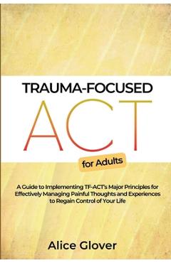 Coperta cărții 'Trauma-Focused ACT for Adults: A Guide to Implementing TF-ACT's Major Principles for Effectively Managing Painful'