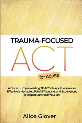 Coperta cărții 'Trauma-Focused ACT for Adults: A Guide to Implementing TF-ACT's Major Principles for Effectively Managing Painful'