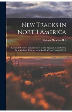 Poza produsului New Tracks in North America: A Journal of Travel and Adventure Whilst Engaged in the Survey for a Southern Railroad to the Pacific Ocean During 1867-8 - William Abraham Bell