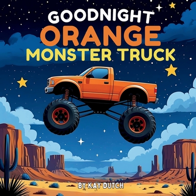 Goodnight Orange Monster Truck: Monster Truck Book, Monster Truck Bedtime Book - Kay Dutch