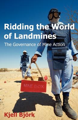 Ridding the World of Landmines: The Governance of Mine Action - Kjell Bjeork