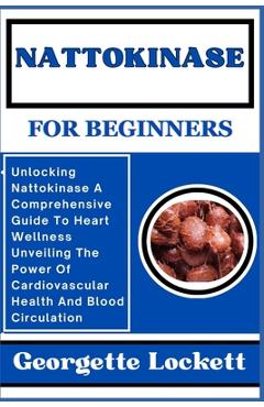 Coperta cărții 'Nattokinase for Beginners: Unlocking Nattokinase A Comprehensive Guide To Heart Wellness Unveiling The Power Of'