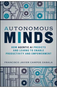 Coperta cărții 'Autonomous Minds: How Agentic AI Predicts and Learns to Enable Productivity and Empowerment - Francisco Javier Campos'