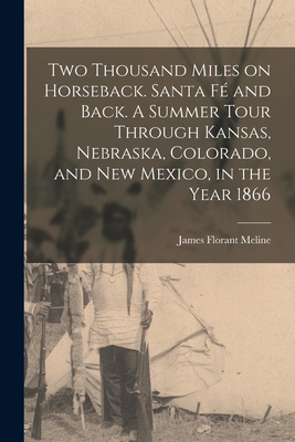 Two Thousand Miles on Horseback. Santa Fé and Back. A Summer Tour Through Kansas, Nebraska, Colorado, and New Mexico, in the Year 1866 - James Florant 1811-1873 Meline
