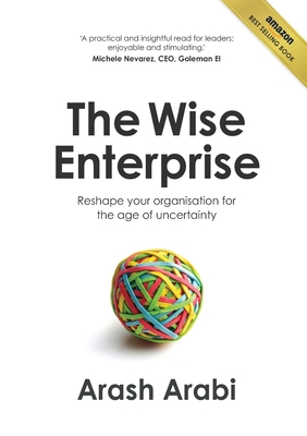 The Wise Enterprise: Reshape your organisation for the age of uncertainty - Arash Arabi