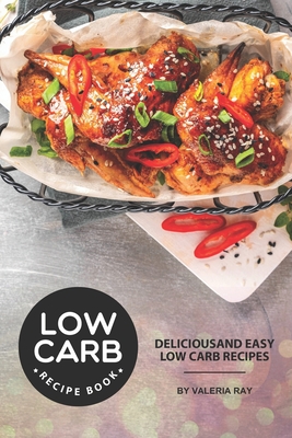 Low Carb Recipe Book: Delicious and Easy Low Carb Recipes - Valeria Ray