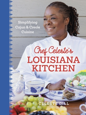 Chef Celeste's Louisiana Kitchen: Simplifying Cajun and Creole Cuisine - Celeste Gill