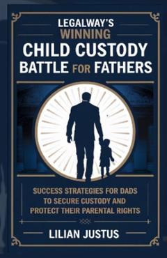 Coperta cărții 'LegalWay's Winning Child Custody Battle for Fathers: Success Strategies for Dads to Secure Custody and Protect their'