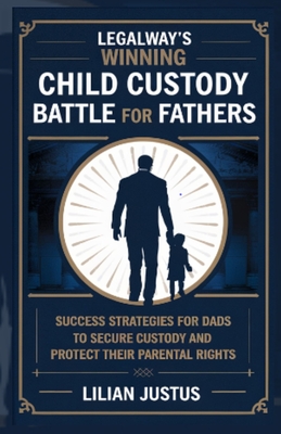 Coperta cărții 'LegalWay's Winning Child Custody Battle for Fathers: Success Strategies for Dads to Secure Custody and Protect their'