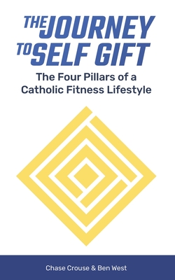 The Journey to Self Gift: The Four Pillars of a Catholic Fitness Lifestyle - Ben West