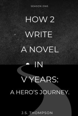 How 2 Write a Novel in V Years: A Hero's Journey: Season One - J. S. Thompson