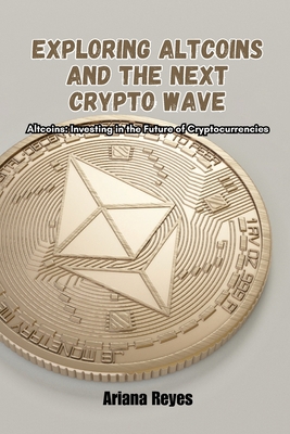 Coperta cărții 'Exploring Altcoins and the Next Crypto Wave: Altcoins: Investing in the future of cryptocurrencies - Ariana Reyes'