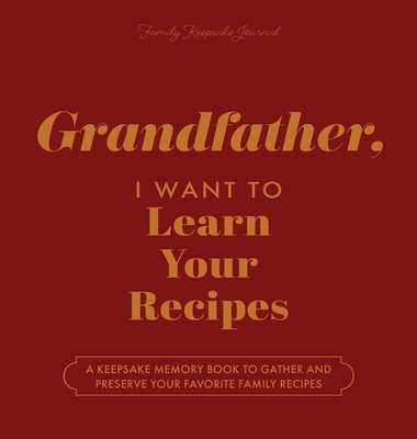 Grandfather, I Want to Learn Your Recipes: A Keepsake Memory Book to Gather and Preserve Your Favorite Family Recipes - Jeffrey Mason