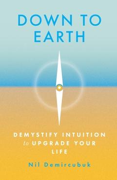 Poza produsului Down to Earth: Demystify Intuition to Upgrade Your Life - Nil Demircubuk